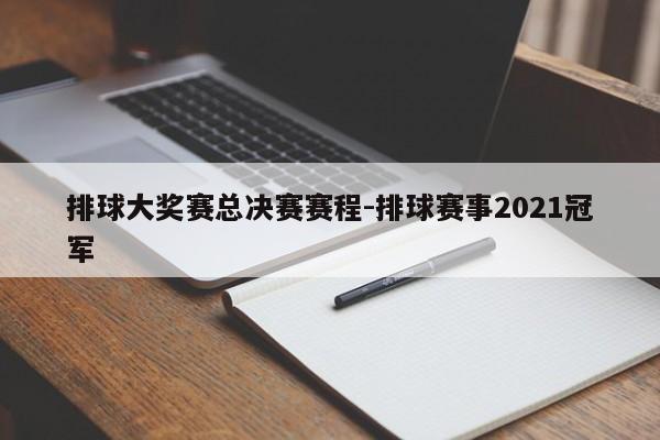 排球大奖赛总决赛赛程-排球赛事2021冠军