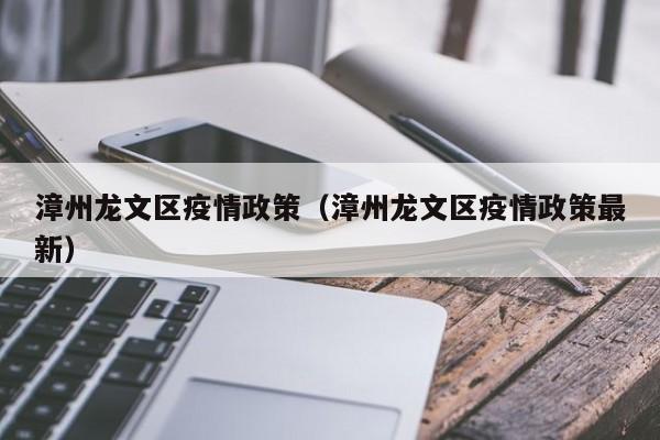 漳州龙文区疫情政策(漳州龙文区疫情政策最新)