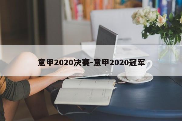 意甲2020决赛-意甲2020冠军