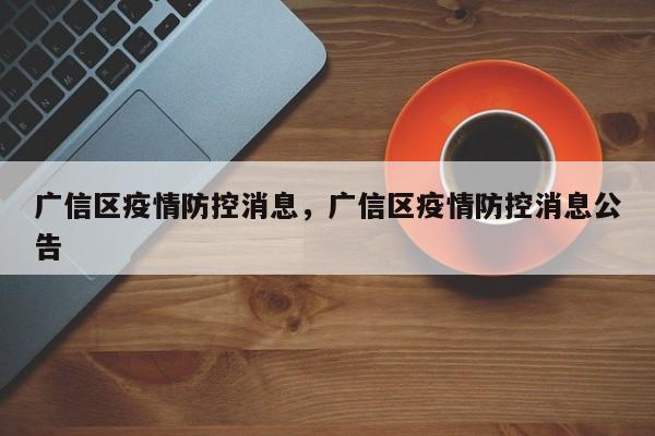 广信区疫情防控消息,广信区疫情防控消息公告