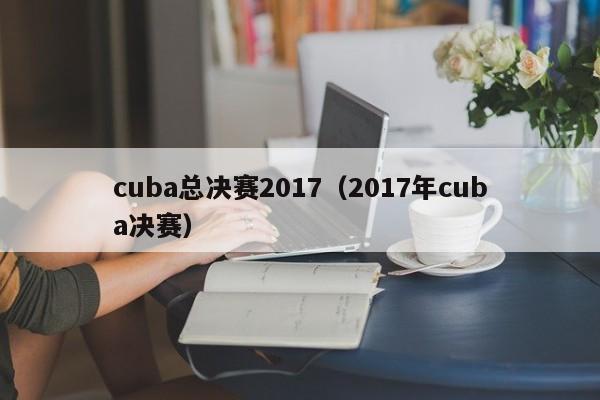 cuba总决赛2017(2017年cuba决赛)