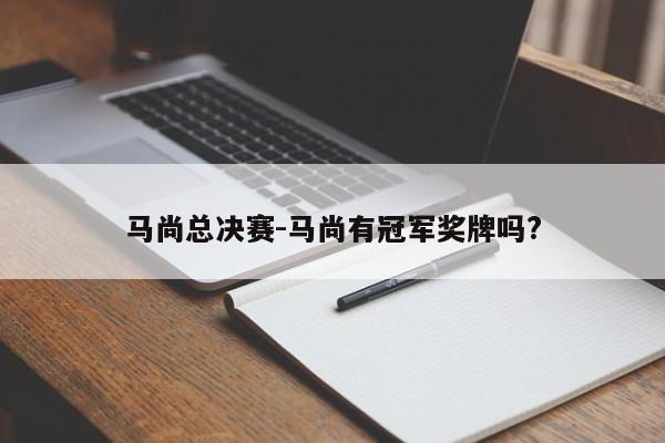 马尚总决赛-马尚有冠军奖牌吗?