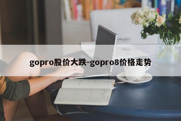 gopro股价大跌-gopro8价格走势