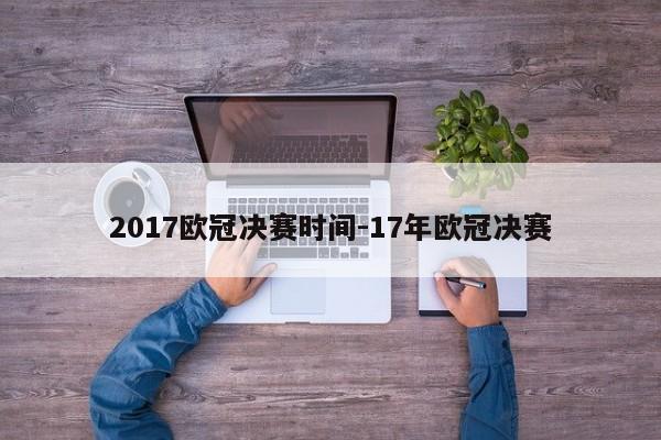 2017欧冠决赛时间-17年欧冠决赛