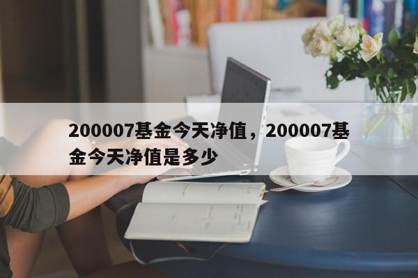 200007基金今天净值,200007基金今天净值是多少