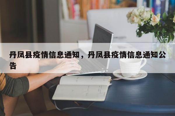 丹凤县疫情信息通知,丹凤县疫情信息通知公告
